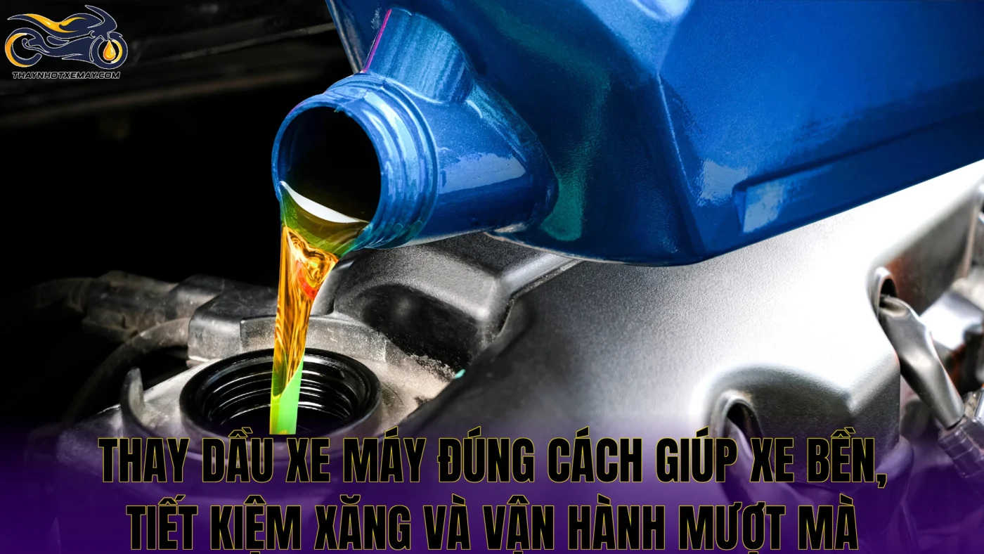 Thay dầu xe máy đúng cách giúp xe bền, tiết kiệm xăng và vận hành mượt mà